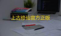 上古修仙官方正版